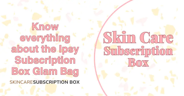 Know everything about the Ipsy Subscription Box Glam Bag