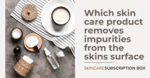 which skin care product removes impurities from the skins surface