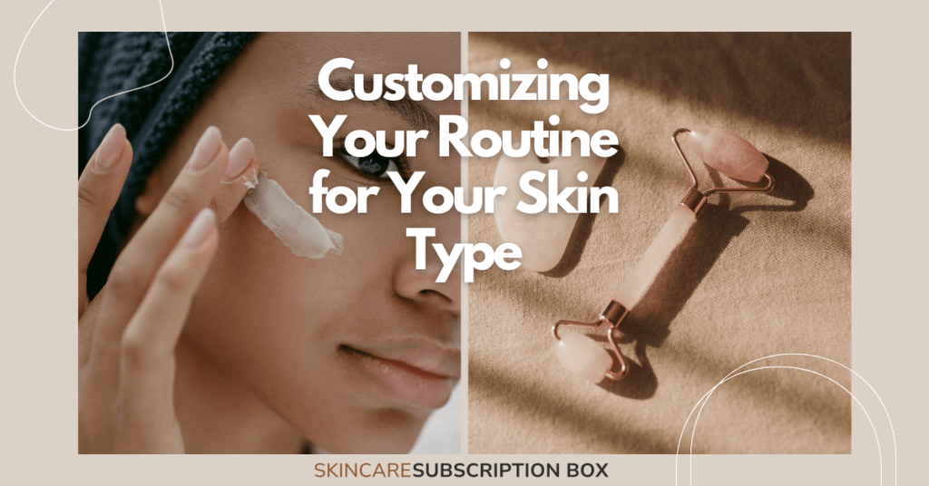 Customizing Your Routine for Your Skin Type