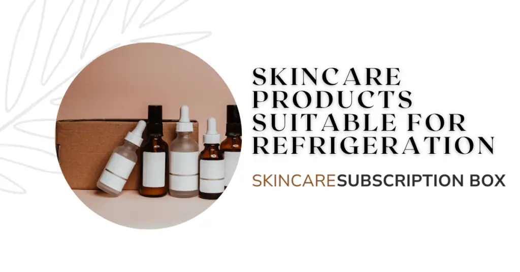 Skincare Products Suitable for Refrigeration