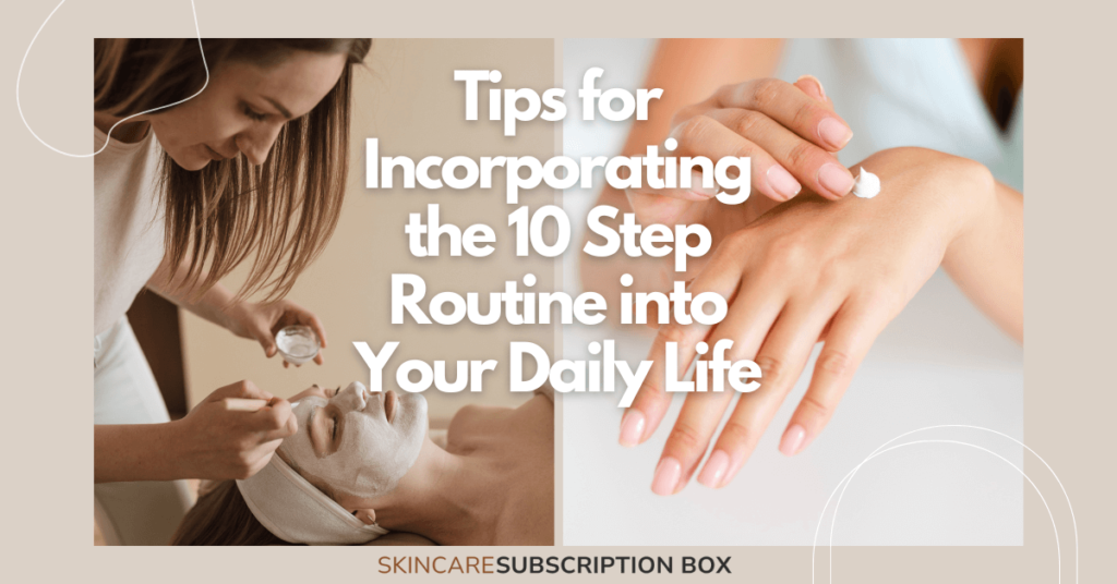 Tips for Incorporating the 10 Step Routine into Your Daily Life