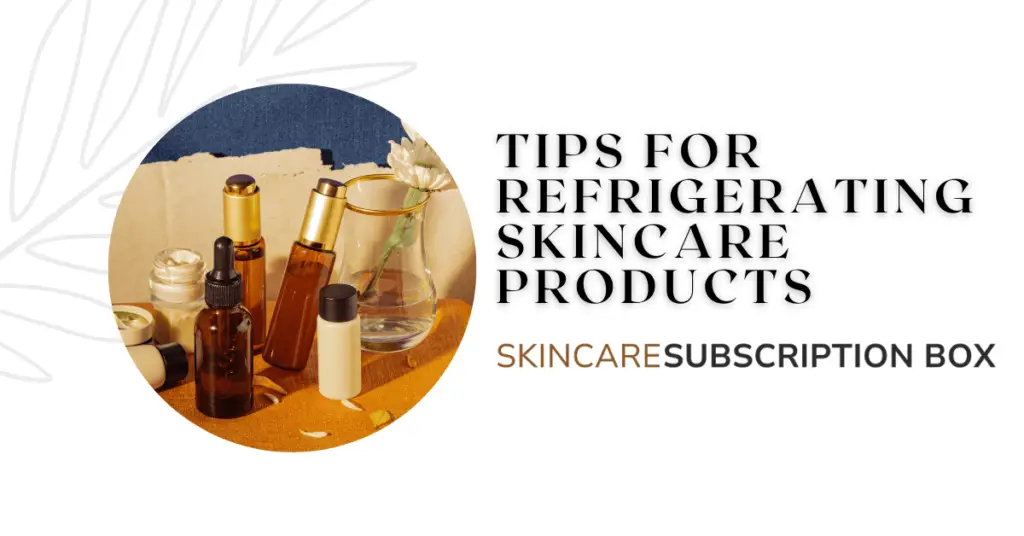 Tips for Refrigerating Skincare Products