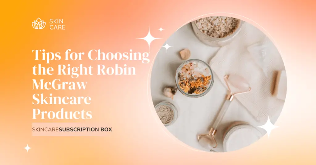 Tips for Choosing the Right Robin McGraw Skincare Products
